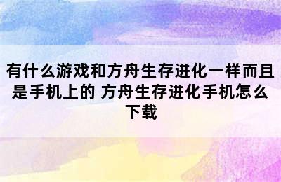 有什么游戏和方舟生存进化一样而且是手机上的 方舟生存进化手机怎么下载